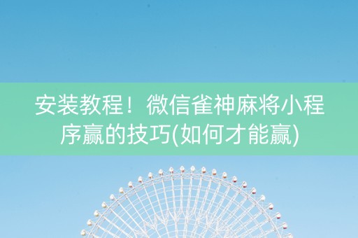 安装教程！微信雀神麻将小程序赢的技巧(如何才能赢)