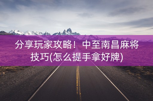 分享玩家攻略！中至南昌麻将技巧(怎么提手拿好牌)