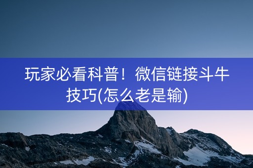 玩家必看科普！微信链接斗牛技巧(怎么老是输)