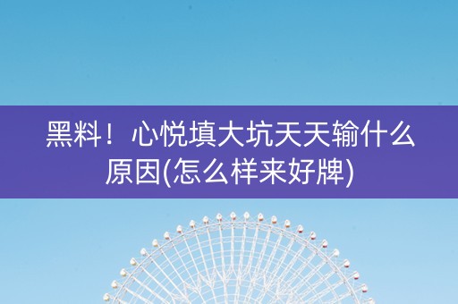 黑料！心悦填大坑天天输什么原因(怎么样来好牌)
