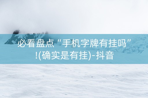必看盘点“手机字牌有挂吗”!(确实是有挂)-抖音