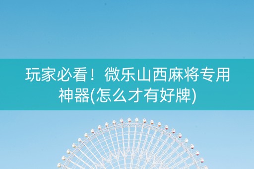 玩家必看！微乐山西麻将专用神器(怎么才有好牌)