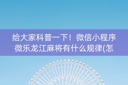 给大家科普一下！微信小程序微乐龙江麻将有什么规律(怎么能让胜率高)