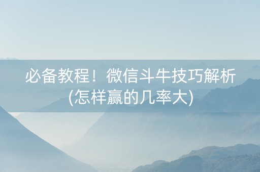 必备教程！微信斗牛技巧解析(怎样赢的几率大)