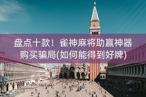 盘点十款！雀神麻将助赢神器购买骗局(如何能得到好牌)