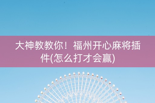 大神教教你！福州开心麻将插件(怎么打才会赢)