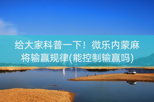 给大家科普一下！微乐内蒙麻将输赢规律(能控制输赢吗)