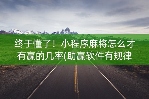终于懂了！小程序麻将怎么才有赢的几率(助赢软件有规律吗)