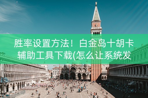 胜率设置方法！白金岛十胡卡辅助工具下载(怎么让系统发好牌)