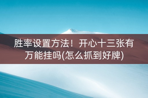 胜率设置方法！开心十三张有万能挂吗(怎么抓到好牌)