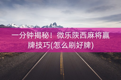 一分钟揭秘！微乐陕西麻将赢牌技巧(怎么刷好牌)