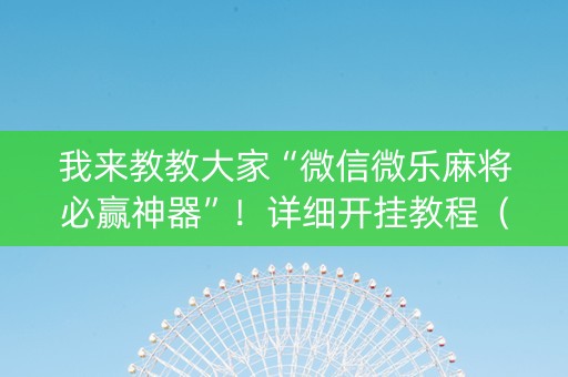 我来教教大家“微信微乐麻将必赢神器”！详细开挂教程（确实真的有挂)-抖音