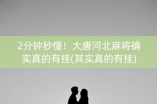 2分钟秒懂！大唐河北麻将确实真的有挂(其实真的有挂)
