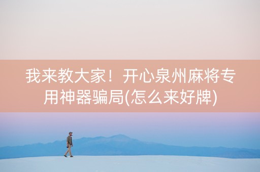 我来教大家！开心泉州麻将专用神器骗局(怎么来好牌)