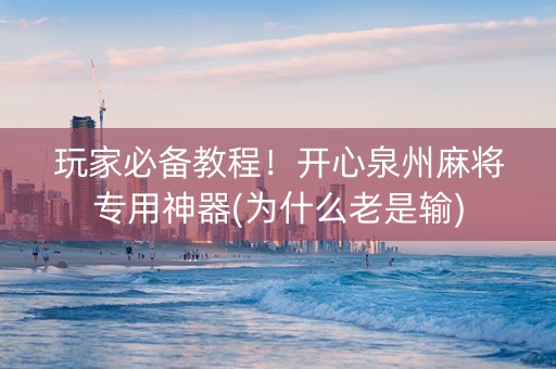 玩家必备教程！开心泉州麻将专用神器(为什么老是输)
