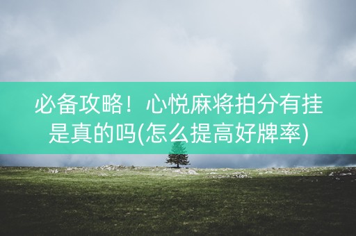 必备攻略！心悦麻将拍分有挂是真的吗(怎么提高好牌率)