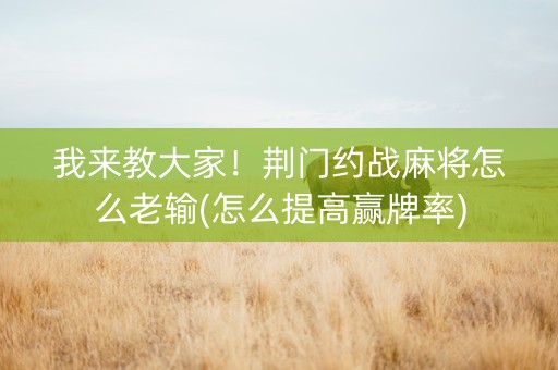 我来教大家！荆门约战麻将怎么老输(怎么提高赢牌率)