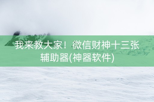 我来教大家！微信财神十三张辅助器(神器软件)