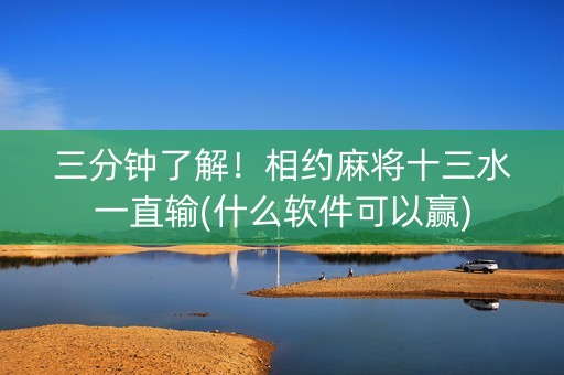 三分钟了解！相约麻将十三水一直输(什么软件可以赢)
