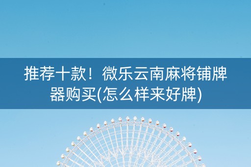 推荐十款！微乐云南麻将铺牌器购买(怎么样来好牌)
