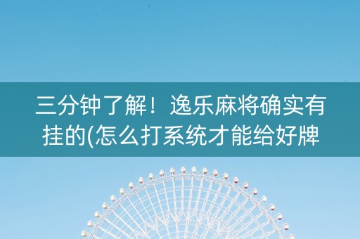 三分钟了解！逸乐麻将确实有挂的(怎么打系统才能给好牌)