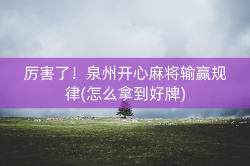 厉害了！泉州开心麻将输赢规律(怎么拿到好牌)