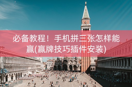 必备教程！手机拼三张怎样能赢(赢牌技巧插件安装)