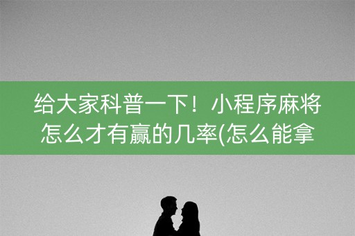 给大家科普一下！小程序麻将怎么才有赢的几率(怎么能拿好牌)