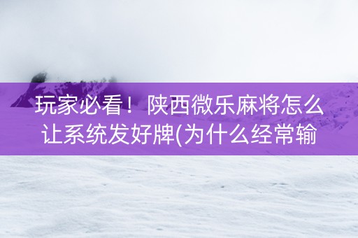玩家必看！陕西微乐麻将怎么让系统发好牌(为什么经常输)