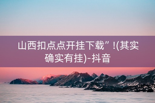 山西扣点点开挂下载”!(其实确实有挂)-抖音