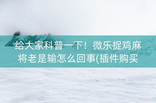 给大家科普一下！微乐捉鸡麻将老是输怎么回事(插件购买输赢规律)
