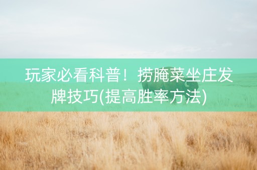玩家必看科普！捞腌菜坐庄发牌技巧(提高胜率方法)