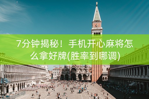 7分钟揭秘！手机开心麻将怎么拿好牌(胜率到哪调)