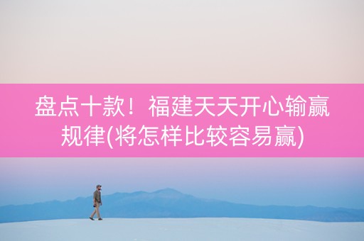 盘点十款！福建天天开心输赢规律(将怎样比较容易赢)
