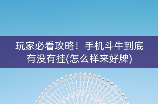 玩家必看攻略！手机斗牛到底有没有挂(怎么样来好牌)