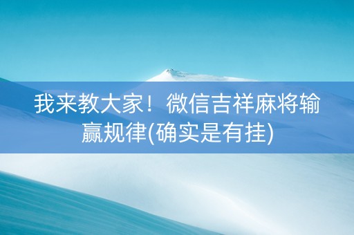 我来教大家！微信吉祥麻将输赢规律(确实是有挂)