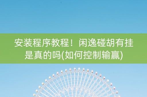 安装程序教程！闲逸碰胡有挂是真的吗(如何控制输赢)