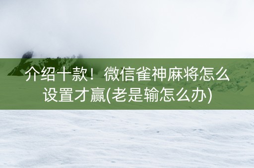 介绍十款！微信雀神麻将怎么设置才赢(老是输怎么办)