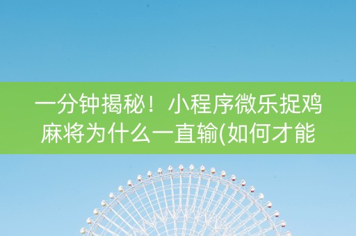 一分钟揭秘！小程序微乐捉鸡麻将为什么一直输(如何才能打赢)