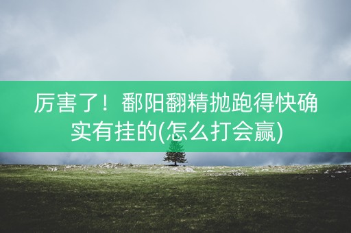 厉害了！鄱阳翻精抛跑得快确实有挂的(怎么打会赢)