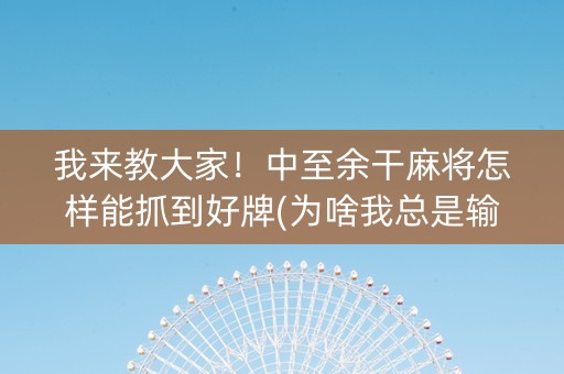 我来教大家！中至余干麻将怎样能抓到好牌(为啥我总是输)