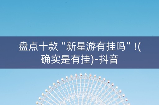 盘点十款“新星游有挂吗”!(确实是有挂)-抖音