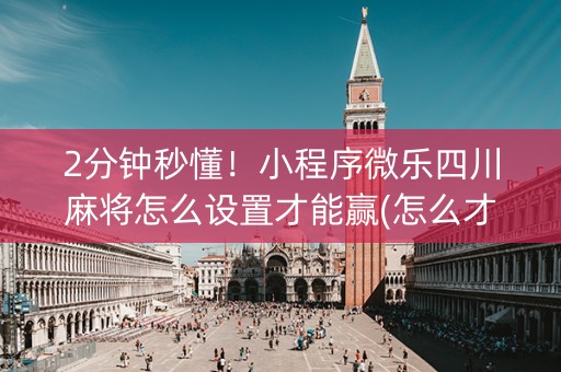 2分钟秒懂！小程序微乐四川麻将怎么设置才能赢(怎么才有赢的几率)