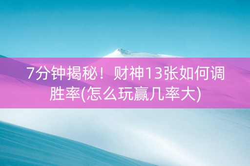 7分钟揭秘！财神13张如何调胜率(怎么玩赢几率大)