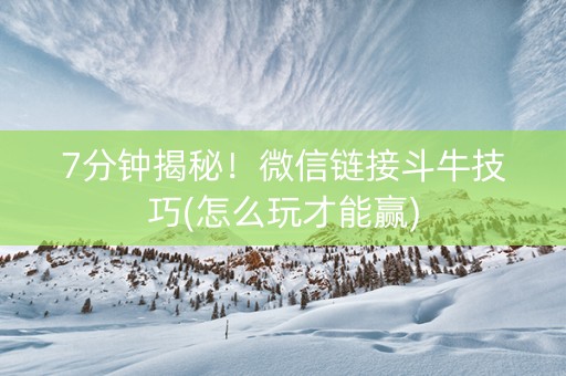 7分钟揭秘！微信链接斗牛技巧(怎么玩才能赢)