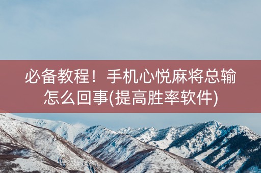 必备教程！手机心悦麻将总输怎么回事(提高胜率软件)