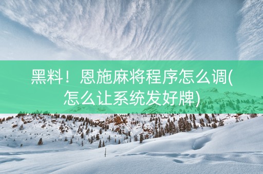 黑料！恩施麻将程序怎么调(怎么让系统发好牌)