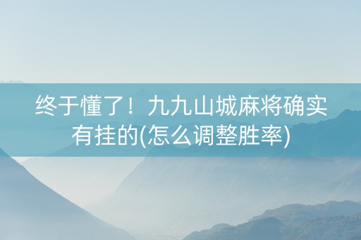 终于懂了！九九山城麻将确实有挂的(怎么调整胜率)