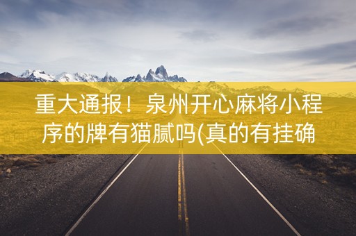 重大通报！泉州开心麻将小程序的牌有猫腻吗(真的有挂确实有挂)
