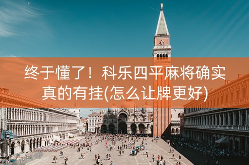 终于懂了！科乐四平麻将确实真的有挂(怎么让牌更好)